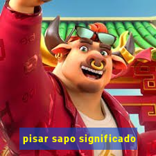 pisar sapo significado